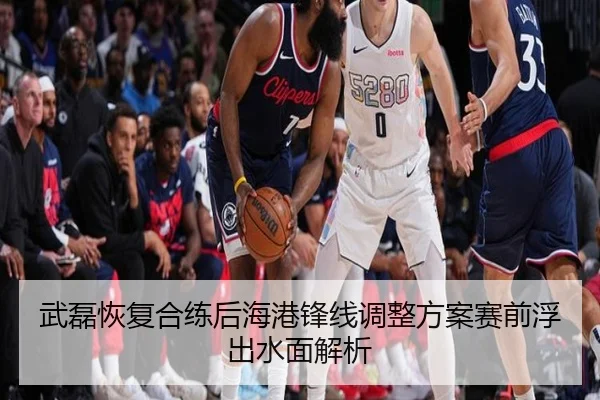 武磊恢复合练后海港锋线调整方案赛前浮出水面解析